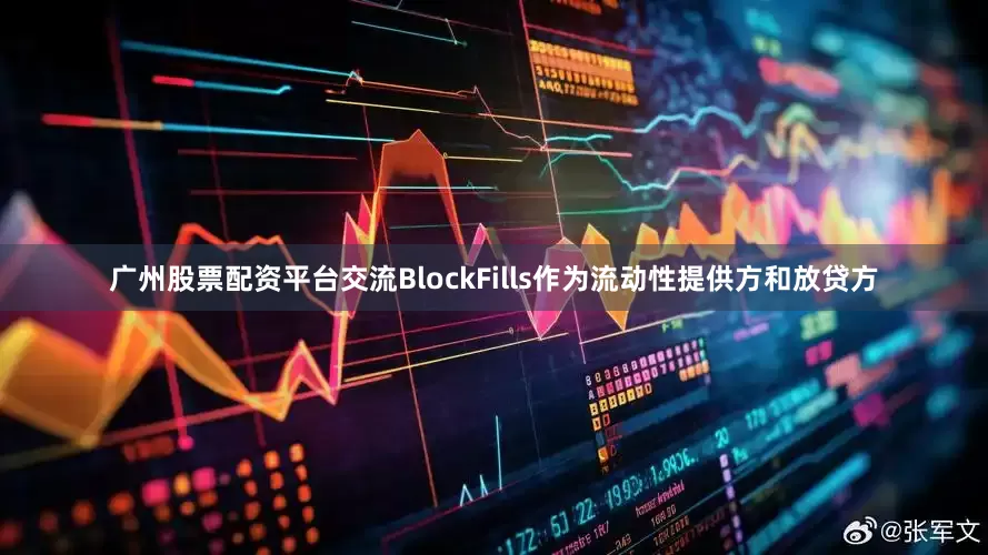 广州股票配资平台交流BlockFills作为流动性提供方和放贷方