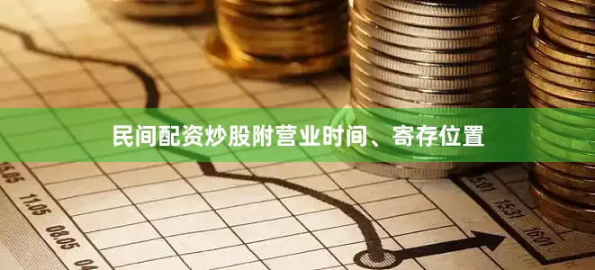 民间配资炒股附营业时间、寄存位置